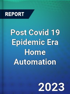 Post Covid 19 Epidemic Era Home Automation Industry