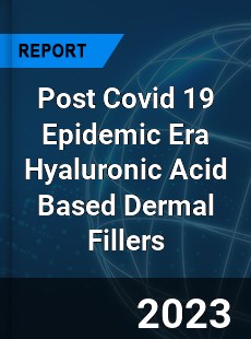 Post Covid 19 Epidemic Era Hyaluronic Acid Based Dermal Fillers Industry