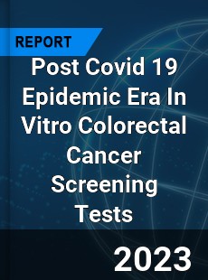 Post Covid 19 Epidemic Era In Vitro Colorectal Cancer Screening Tests Industry