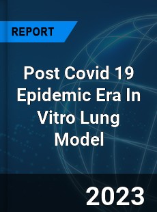 Post Covid 19 Epidemic Era In Vitro Lung Model Industry