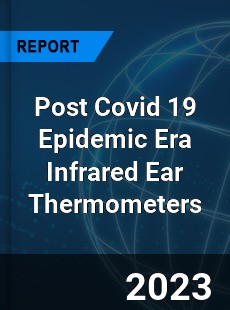 Post Covid 19 Epidemic Era Infrared Ear Thermometers Industry