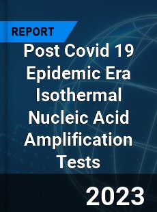 Post Covid 19 Epidemic Era Isothermal Nucleic Acid Amplification Tests Industry