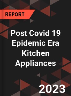 Post Covid 19 Epidemic Era Kitchen Appliances Industry