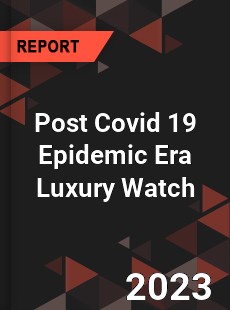 Post Covid 19 Epidemic Era Luxury Watch Industry