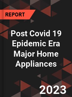 Post Covid 19 Epidemic Era Major Home Appliances Industry