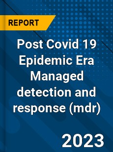 Post Covid 19 Epidemic Era Managed detection and response Industry