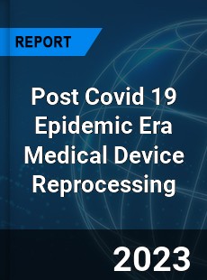 Post Covid 19 Epidemic Era Medical Device Reprocessing Industry