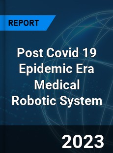 Post Covid 19 Epidemic Era Medical Robotic System Industry