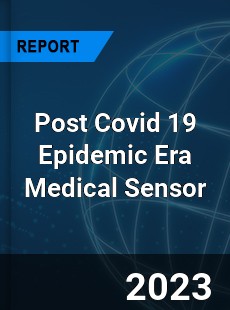 Post Covid 19 Epidemic Era Medical Sensor Industry