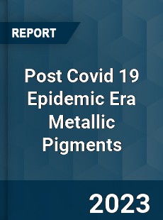 Post Covid 19 Epidemic Era Metallic Pigments Industry