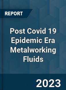 Post Covid 19 Epidemic Era Metalworking Fluids Industry