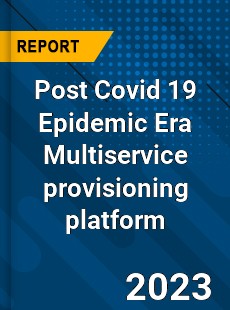 Post Covid 19 Epidemic Era Multiservice provisioning platform Industry