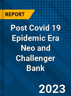 Post Covid 19 Epidemic Era Neo and Challenger Bank Industry