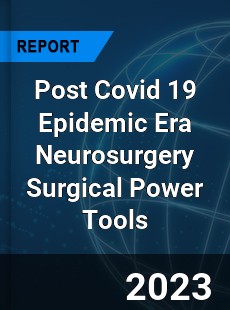 Post Covid 19 Epidemic Era Neurosurgery Surgical Power Tools Industry