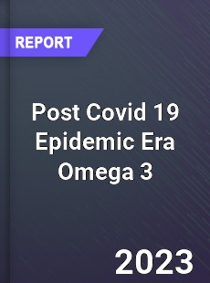 Post Covid 19 Epidemic Era Omega 3 Industry