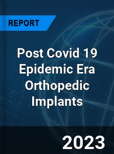 Post Covid 19 Epidemic Era Orthopedic Implants Industry