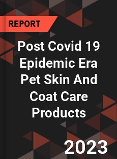 Post Covid 19 Epidemic Era Pet Skin And Coat Care Products Industry