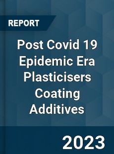 Post Covid 19 Epidemic Era Plasticisers Coating Additives Industry