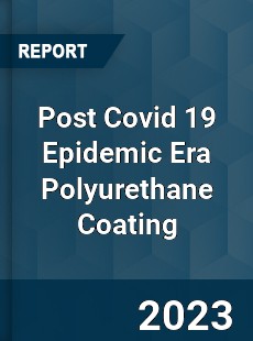 Post Covid 19 Epidemic Era Polyurethane Coating Industry