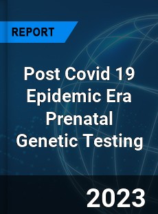 Post Covid 19 Epidemic Era Prenatal Genetic Testing Industry