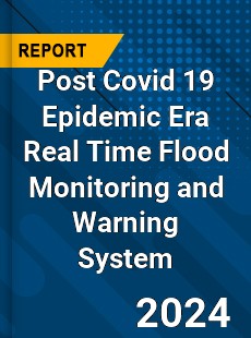 Post Covid 19 Epidemic Era Real Time Flood Monitoring and Warning System Industry