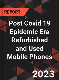 Post Covid 19 Epidemic Era Refurbished and Used Mobile Phones Industry