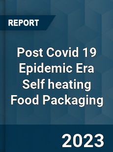 Post Covid 19 Epidemic Era Self heating Food Packaging Industry