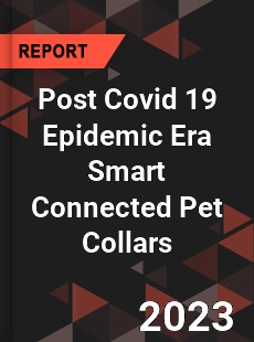 Post Covid 19 Epidemic Era Smart Connected Pet Collars Industry