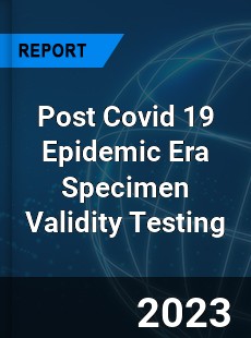 Post Covid 19 Epidemic Era Specimen Validity Testing Industry