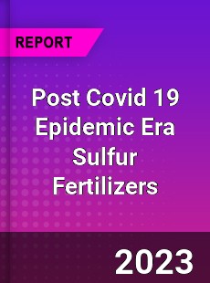 Post Covid 19 Epidemic Era Sulfur Fertilizers Industry