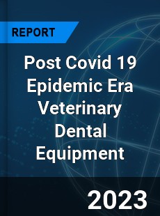 Post Covid 19 Epidemic Era Veterinary Dental Equipment Industry