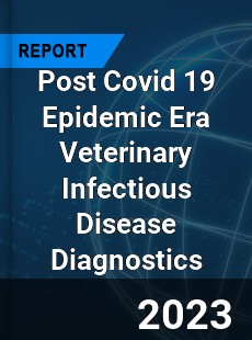 Post Covid 19 Epidemic Era Veterinary Infectious Disease Diagnostics Industry