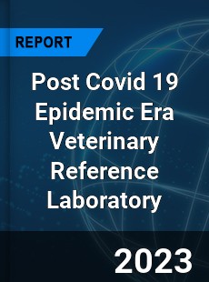 Post Covid 19 Epidemic Era Veterinary Reference Laboratory Industry