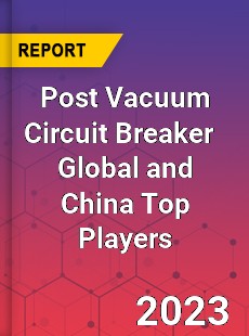 Post Vacuum Circuit Breaker Global and China Top Players Market