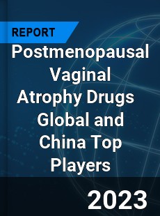 Postmenopausal Vaginal Atrophy Drugs Global and China Top Players Market