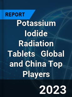 Potassium Iodide Radiation Tablets Global and China Top Players Market