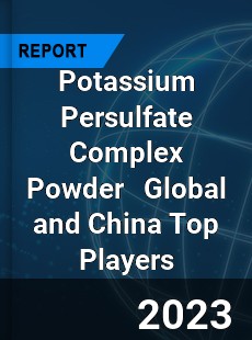 Potassium Persulfate Complex Powder Global and China Top Players Market