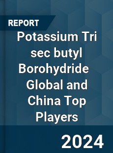 Potassium Tri sec butyl Borohydride Global and China Top Players Market