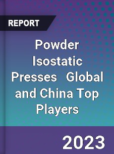 Powder Isostatic Presses Global and China Top Players Market