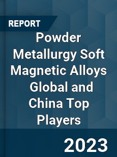 Powder Metallurgy Soft Magnetic Alloys Global and China Top Players Market