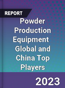 Powder Production Equipment Global and China Top Players Market