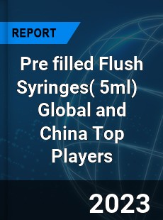 Pre filled Flush Syringes Global and China Top Players Market