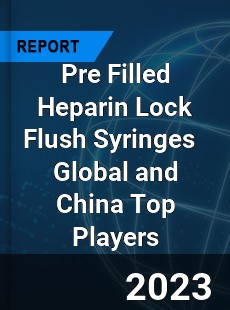 Pre Filled Heparin Lock Flush Syringes Global and China Top Players Market