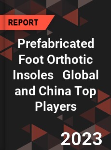 Prefabricated Foot Orthotic Insoles Global and China Top Players Market