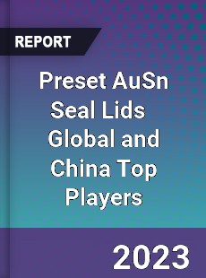 Preset AuSn Seal Lids Global and China Top Players Market