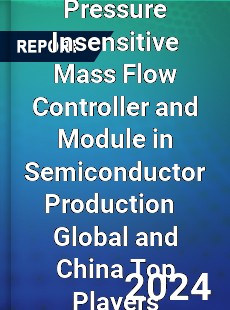 Pressure Insensitive Mass Flow Controller and Module in Semiconductor Production Global and China Top Players Market