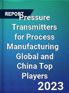 Pressure Transmitters for Process Manufacturing Global and China Top Players Market