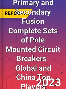 Primary and Secondary Fusion Complete Sets of Pole Mounted Circuit Breakers Global and China Top Players Market