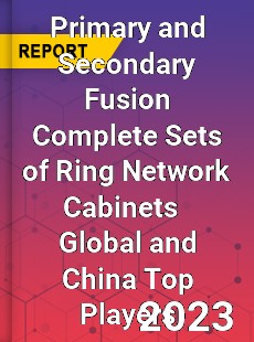 Primary and Secondary Fusion Complete Sets of Ring Network Cabinets Global and China Top Players Market