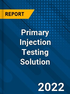 Primary Injection Testing Solution Market